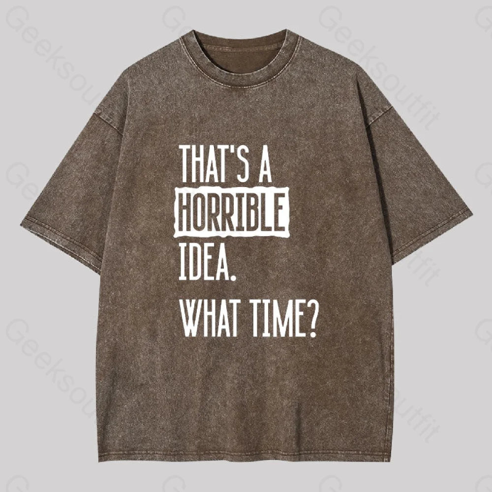 That's A Horrible Idea What Time Geek Washed T-shirt